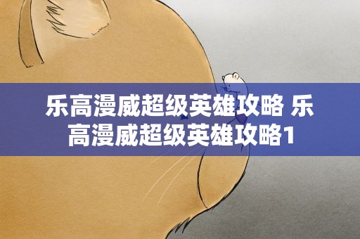 乐高漫威超级英雄攻略 乐高漫威超级英雄攻略1