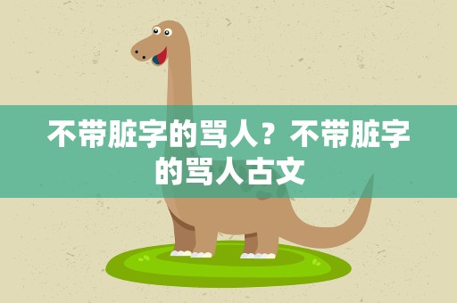 不带脏字的骂人？不带脏字的骂人古文