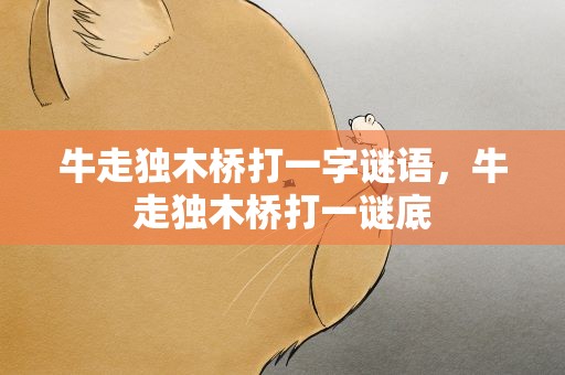 牛走独木桥打一字谜语，牛走独木桥打一谜底