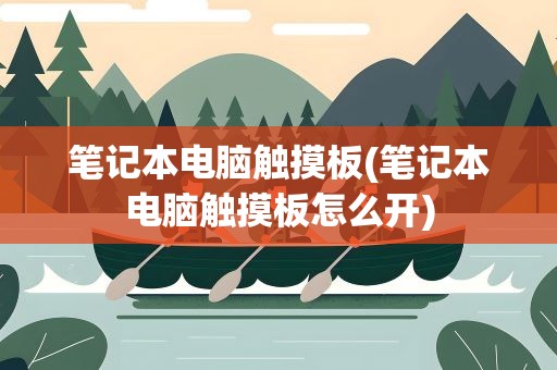 笔记本电脑触摸板(笔记本电脑触摸板怎么开)