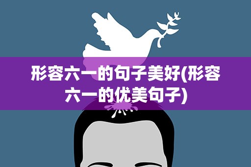 形容六一的句子美好(形容六一的优美句子)