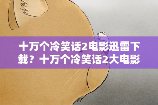 十万个冷笑话2电影迅雷下载？十万个冷笑话2大电影迅雷下载