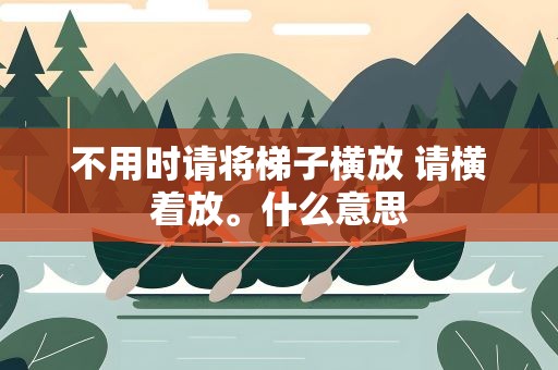 不用时请将梯子横放 请横着放。什么意思