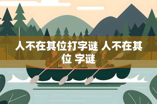 人不在其位打字谜 人不在其位 字谜