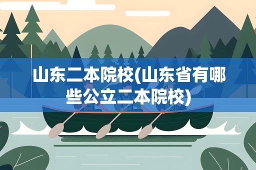 山东二本院校(山东省有哪些公立二本院校)