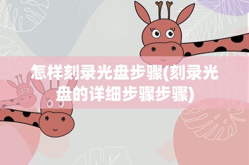 怎样刻录光盘步骤(刻录光盘的详细步骤步骤)