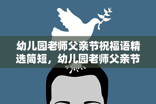 幼儿园老师父亲节祝福语精选简短，幼儿园老师父亲节祝福语精选简短句子