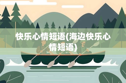 快乐心情短语(海边快乐心情短语)