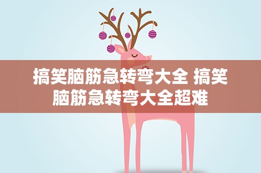 搞笑脑筋急转弯大全 搞笑脑筋急转弯大全超难