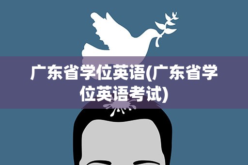 广东省学位英语(广东省学位英语考试)