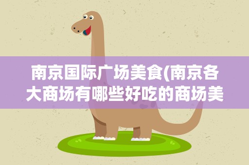 南京国际广场美食(南京各大商场有哪些好吃的商场美食推荐)
