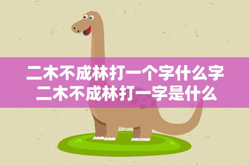 二木不成林打一个字什么字 二木不成林打一字是什么字