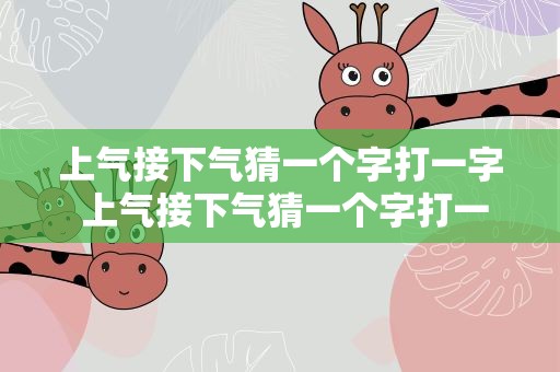 上气接下气猜一个字打一字 上气接下气猜一个字打一字谜语