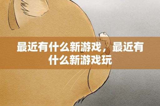 最近有什么新游戏，最近有什么新游戏玩