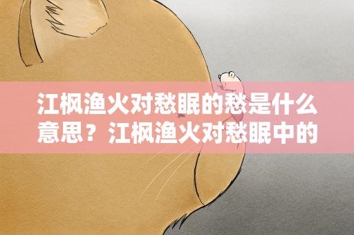 江枫渔火对愁眠的愁是什么意思？江枫渔火对愁眠中的愁是什么意思