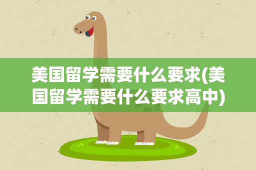 美国留学需要什么要求(美国留学需要什么要求高中)