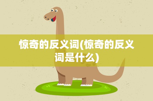 惊奇的反义词(惊奇的反义词是什么)