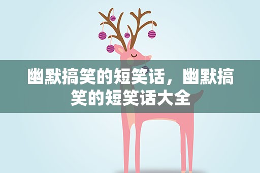 幽默搞笑的短笑话，幽默搞笑的短笑话大全