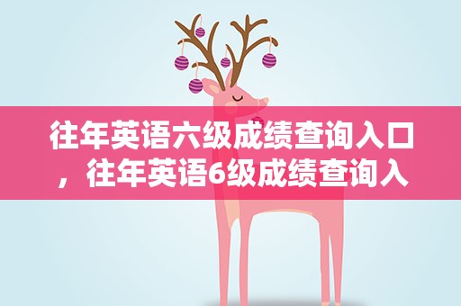 往年英语六级成绩查询入口，往年英语6级成绩查询入口