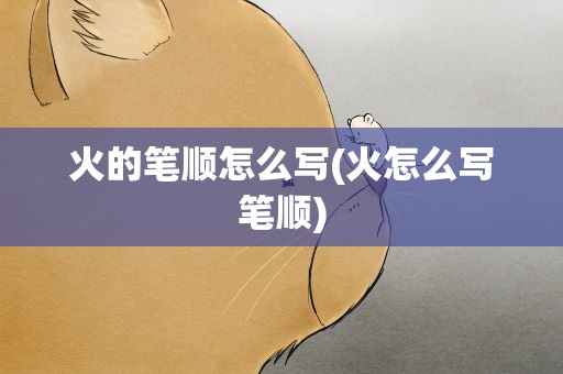火的笔顺怎么写(火怎么写笔顺)