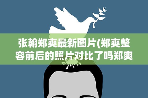 张翰郑爽最新图片(郑爽整容前后的照片对比了吗郑爽和张翰公开的真正结婚照)
