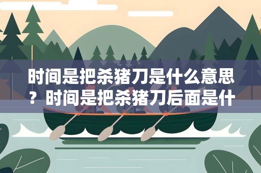 时间是把杀猪刀是什么意思？时间是把杀猪刀后面是什么意思