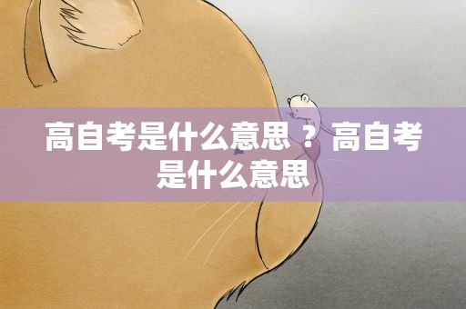 高自考是什么意思 ？高自考是什么意思
