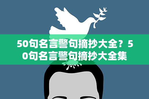 50句名言警句摘抄大全？50句名言警句摘抄大全集