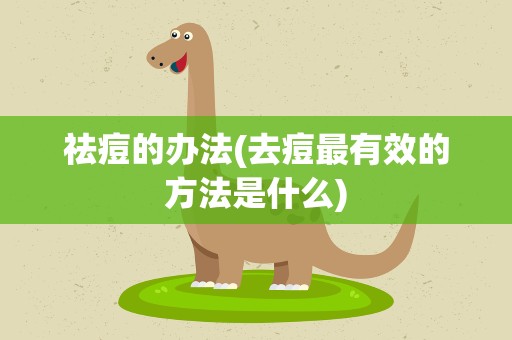 祛痘的办法(去痘最有效的方法是什么)