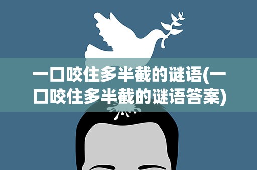 一口咬住多半截的谜语(一口咬住多半截的谜语答案)