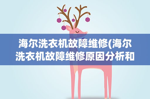海尔洗衣机故障维修(海尔洗衣机故障维修原因分析和解决)