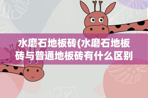 水磨石地板砖(水磨石地板砖与普通地板砖有什么区别)