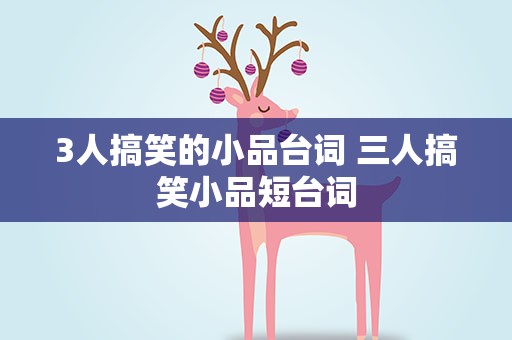 3人搞笑的小品台词 三人搞笑小品短台词