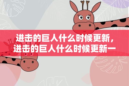 进击的巨人什么时候更新，进击的巨人什么时候更新一集