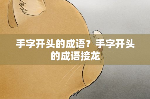 手字开头的成语？手字开头的成语接龙