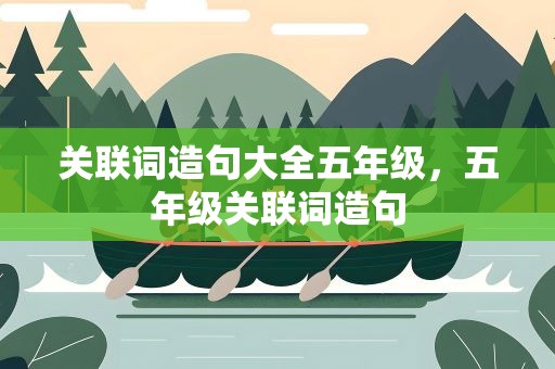 关联词造句大全五年级，五年级关联词造句