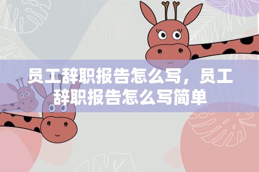 员工辞职报告怎么写，员工辞职报告怎么写简单