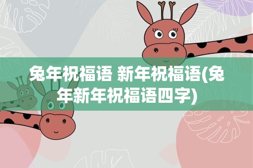 兔年祝福语 新年祝福语(兔年新年祝福语四字)