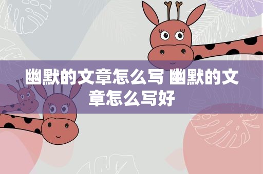 幽默的文章怎么写 幽默的文章怎么写好