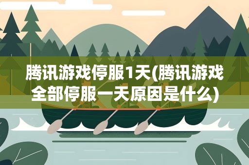 腾讯游戏停服1天(腾讯游戏全部停服一天原因是什么)