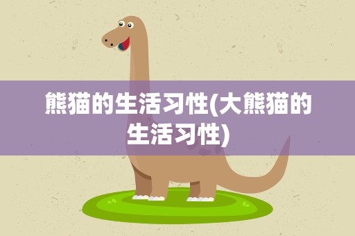 熊猫的生活习性(大熊猫的生活习性)