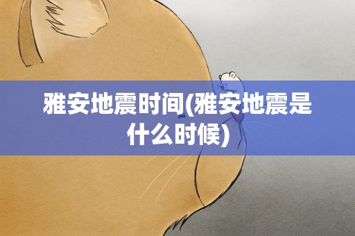 雅安地震时间(雅安地震是什么时候)