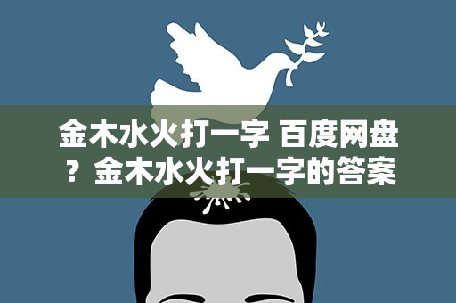 金木水火打一字 百度网盘？金木水火打一字的答案