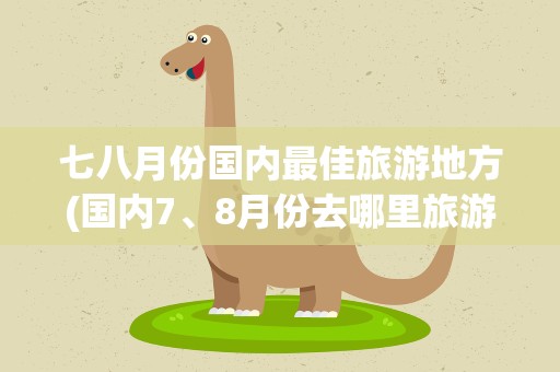 七八月份国内最佳旅游地方(国内7、8月份去哪里旅游比较好)