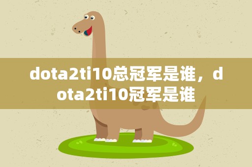 dota2ti10总冠军是谁，dota2ti10冠军是谁