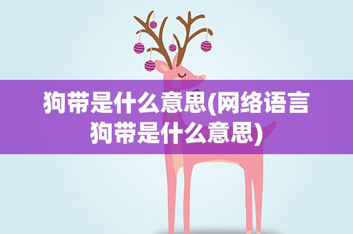 狗带是什么意思(网络语言狗带是什么意思)