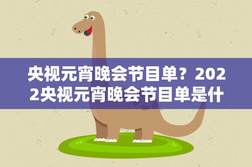 央视元宵晚会节目单？2022央视元宵晚会节目单是什么