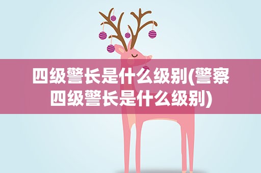 四级警长是什么级别(警察四级警长是什么级别)