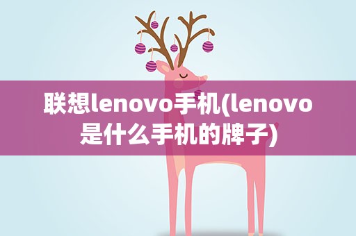 联想lenovo手机(lenovo是什么手机的牌子)