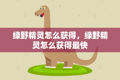 绿野精灵怎么获得，绿野精灵怎么获得最快